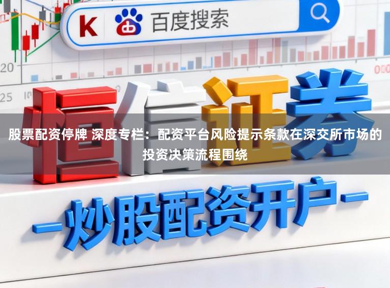 股票配资停牌 深度专栏：配资平台风险提示条款在深交所市场的投资决策流程围绕