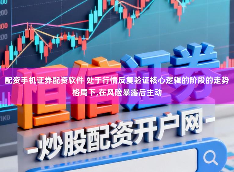 配资手机证券配资软件 处于行情反复验证核心逻辑的阶段的走势格局下,在风险暴露后主动