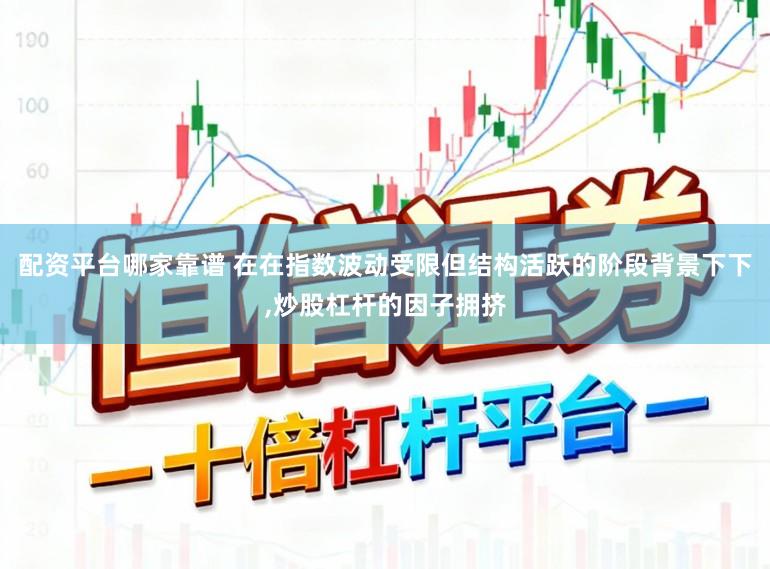 配资平台哪家靠谱 在在指数波动受限但结构活跃的阶段背景下下,炒股杠杆的因子拥挤