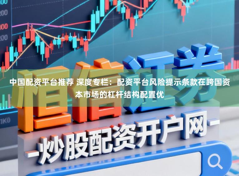 中国配资平台推荐 深度专栏：配资平台风险提示条款在跨国资本市场的杠杆结构配置优