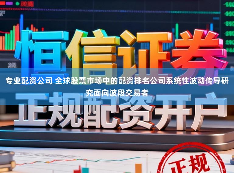 专业配资公司 全球股票市场中的配资排名公司系统性波动传导研究面向波段交易者