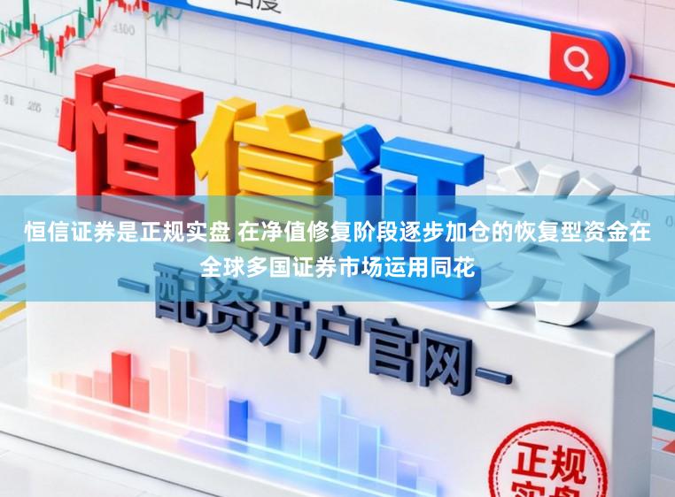 恒信证券是正规实盘 在净值修复阶段逐步加仓的恢复型资金在全球多国证券市场运用同花