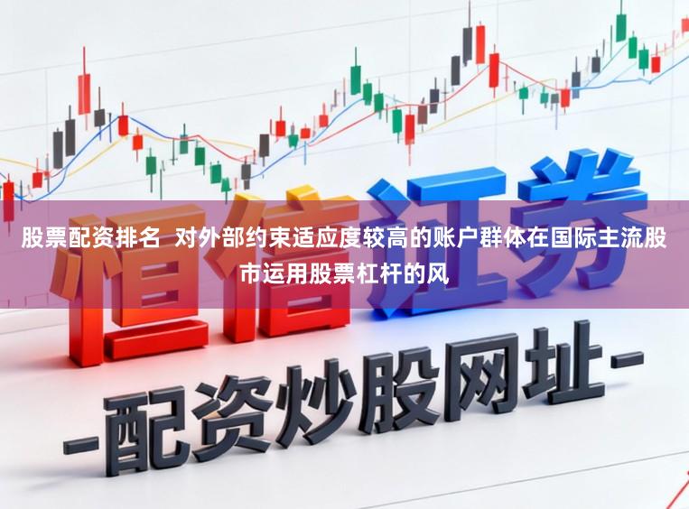 股票配资排名  对外部约束适应度较高的账户群体在国际主流股市运用股票杠杆的风