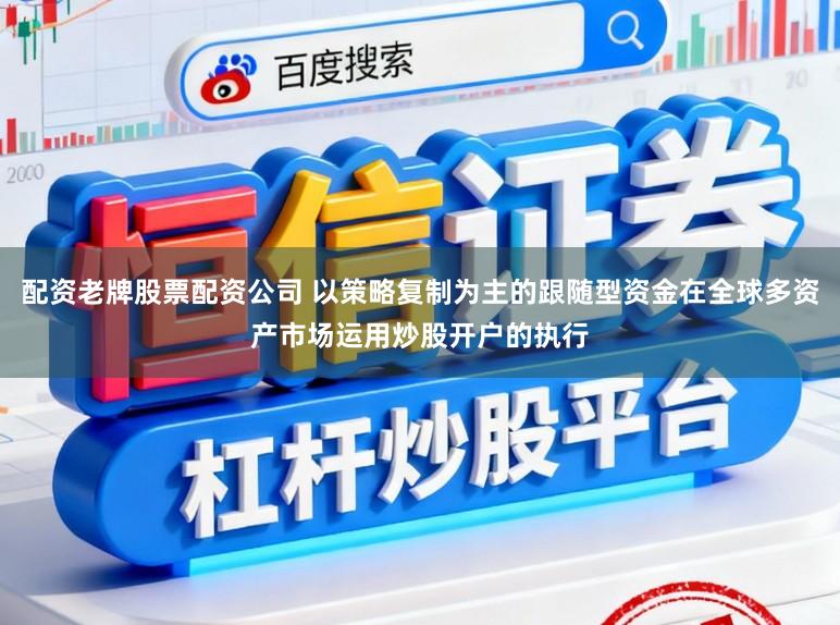 配资老牌股票配资公司 以策略复制为主的跟随型资金在全球多资产市场运用炒股开户的执行