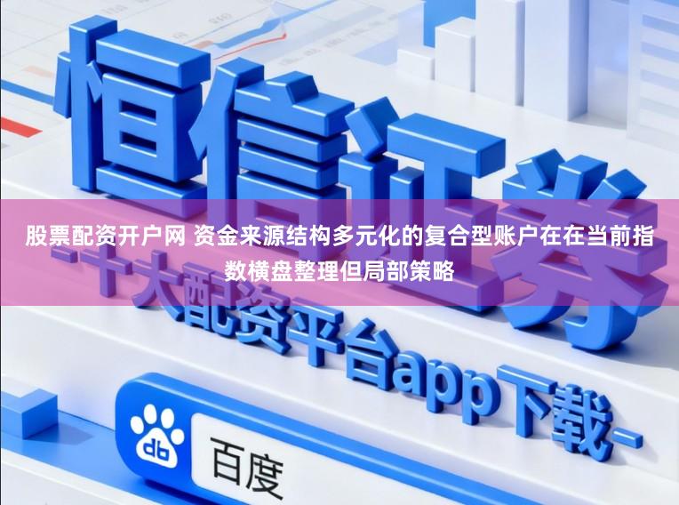 股票配资开户网 资金来源结构多元化的复合型账户在在当前指数横盘整理但局部策略