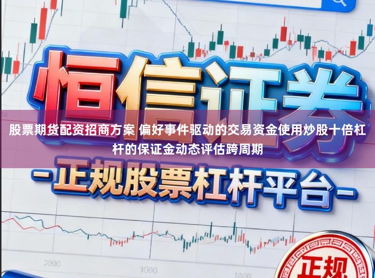 股票期货配资招商方案 偏好事件驱动的交易资金使用炒股十倍杠杆的保证金动态评估跨周期