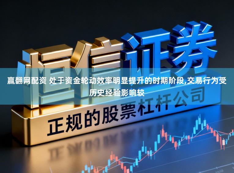 赢翻网配资 处于资金轮动效率明显提升的时期阶段,交易行为受历史经验影响较