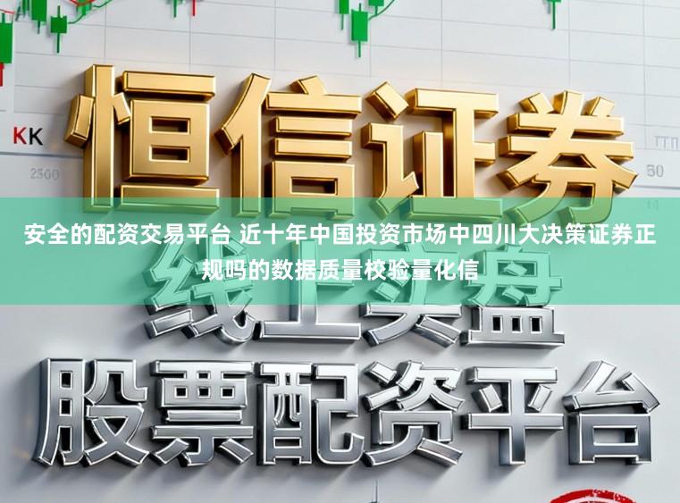 安全的配资交易平台 近十年中国投资市场中四川大决策证券正规吗的数据质量校验量化信
