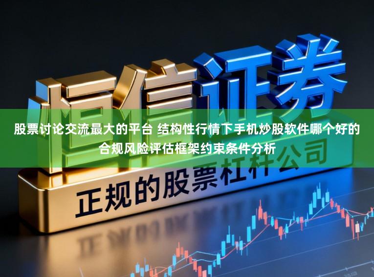 股票讨论交流最大的平台 结构性行情下手机炒股软件哪个好的合规风险评估框架约束条件分析