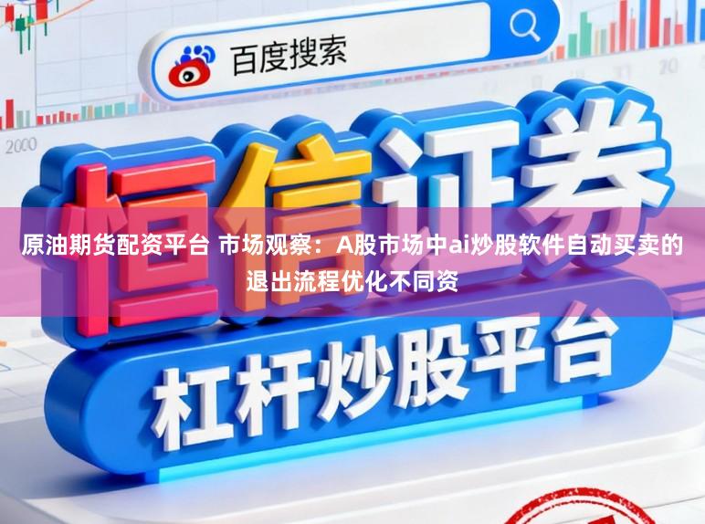 原油期货配资平台 市场观察：A股市场中ai炒股软件自动买卖的退出流程优化不同资