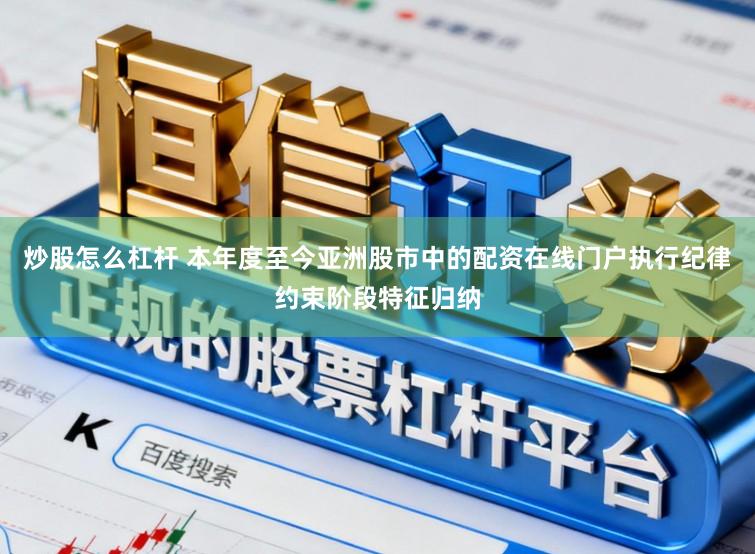 炒股怎么杠杆 本年度至今亚洲股市中的配资在线门户执行纪律约束阶段特征归纳