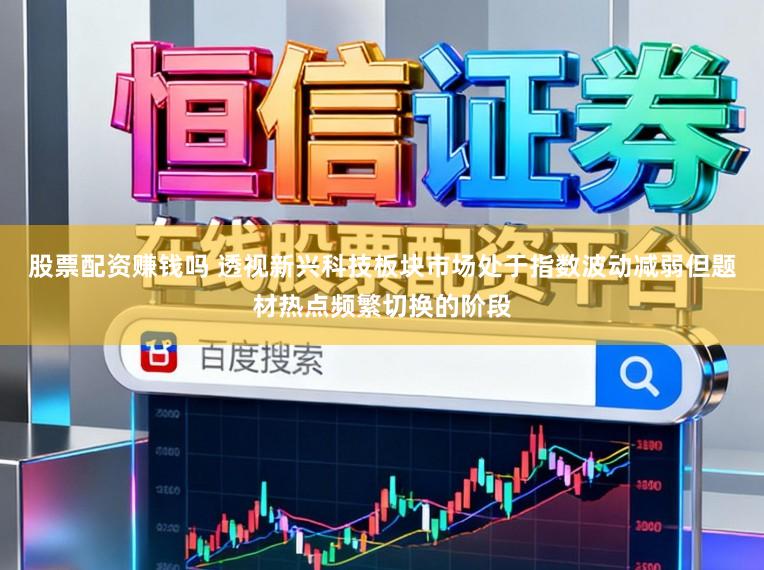 股票配资赚钱吗 透视新兴科技板块市场处于指数波动减弱但题材热点频繁切换的阶段
