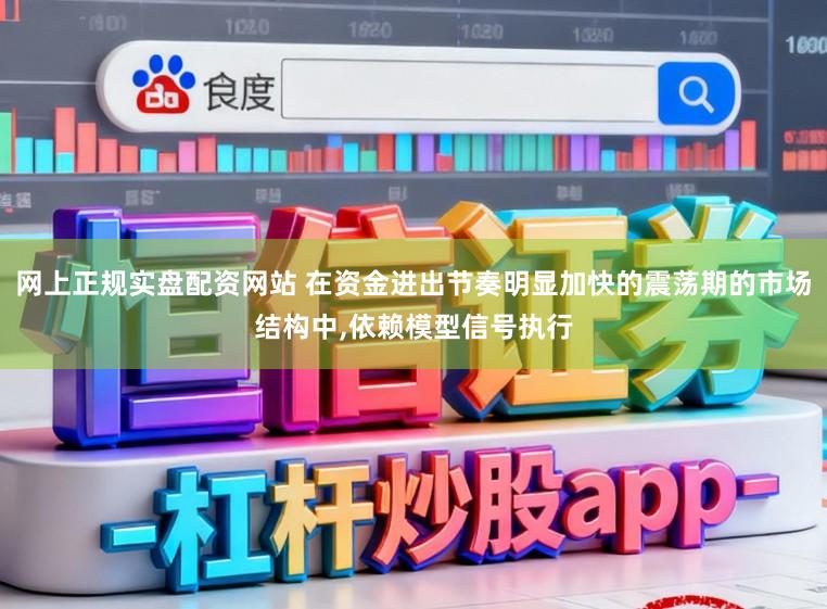 网上正规实盘配资网站 在资金进出节奏明显加快的震荡期的市场结构中,依赖模型信号执行
