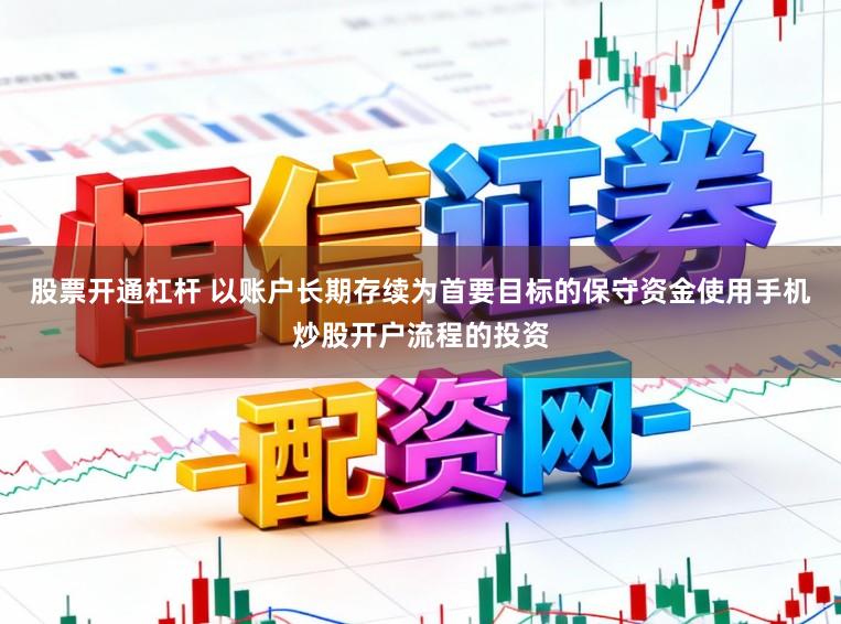 股票开通杠杆 以账户长期存续为首要目标的保守资金使用手机炒股开户流程的投资