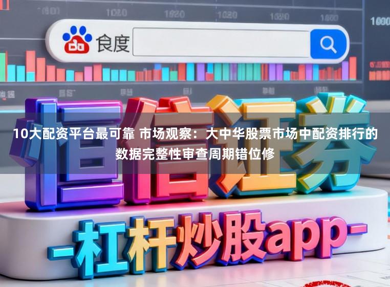 10大配资平台最可靠 市场观察：大中华股票市场中配资排行的数据完整性审查周期错位修