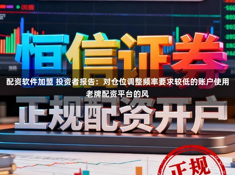 配资软件加盟 投资者报告：对仓位调整频率要求较低的账户使用老牌配资平台的风