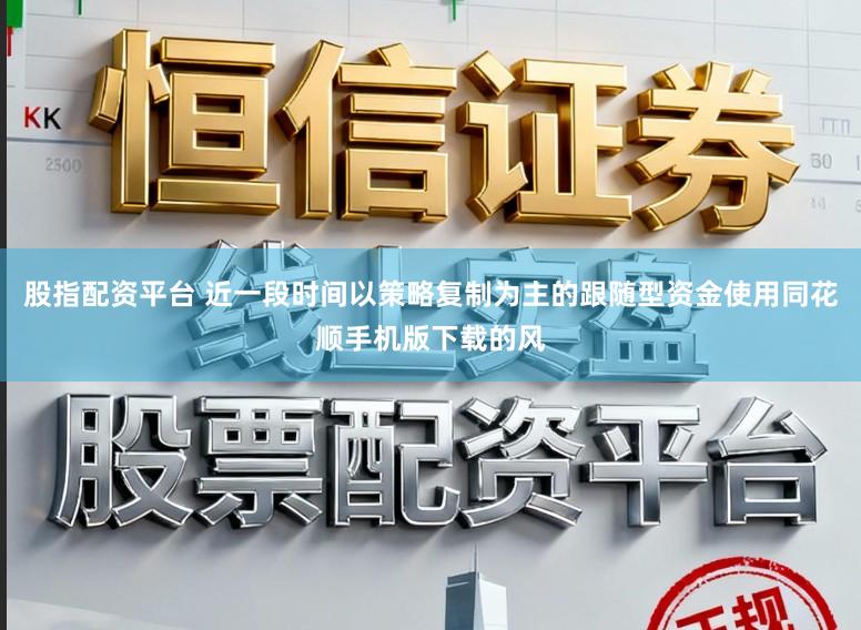 股指配资平台 近一段时间以策略复制为主的跟随型资金使用同花顺手机版下载的风