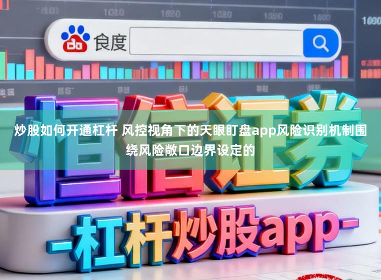 炒股如何开通杠杆 风控视角下的天眼盯盘app风险识别机制围绕风险敞口边界设定的