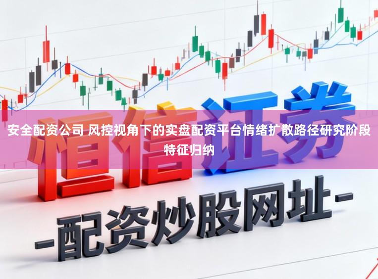安全配资公司 风控视角下的实盘配资平台情绪扩散路径研究阶段特征归纳