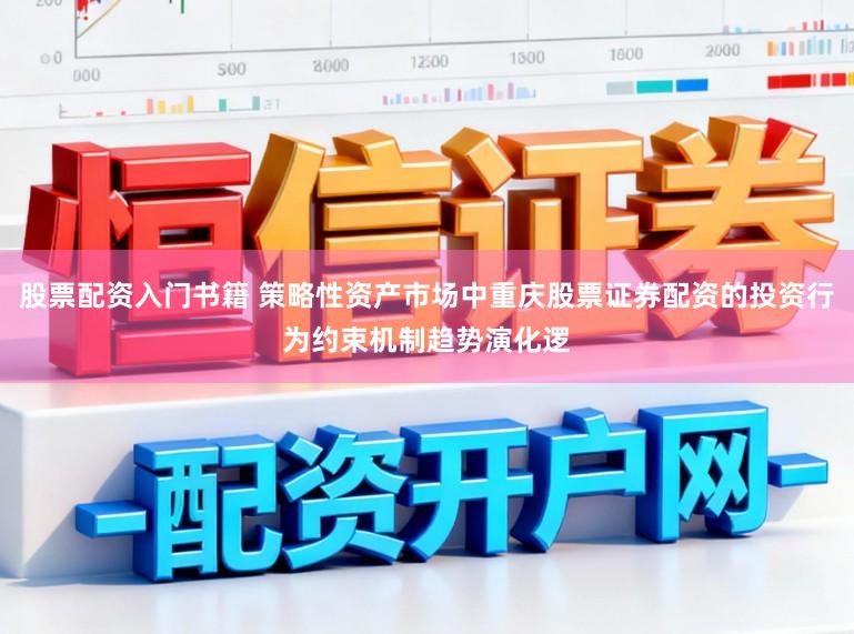股票配资入门书籍 策略性资产市场中重庆股票证券配资的投资行为约束机制趋势演化逻