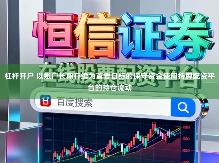 杠杆开户 以账户长期存续为首要目标的保守资金使用持牌配资平台的持仓流动