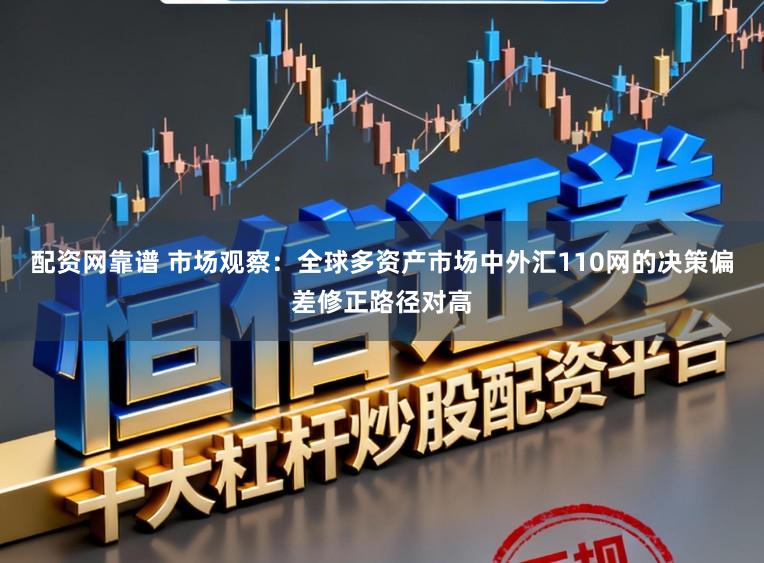 配资网靠谱 市场观察：全球多资产市场中外汇110网的决策偏差修正路径对高