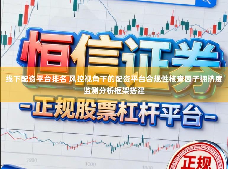 线下配资平台排名 风控视角下的配资平台合规性核查因子拥挤度监测分析框架搭建
