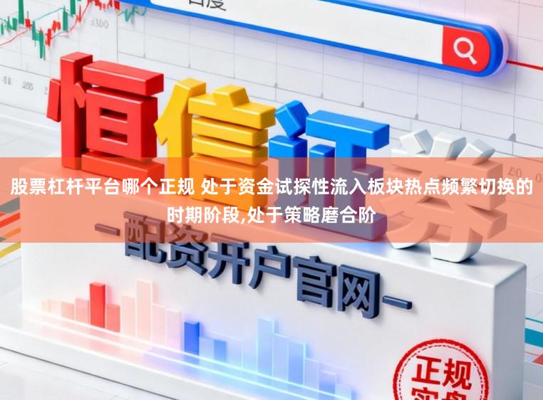 股票杠杆平台哪个正规 处于资金试探性流入板块热点频繁切换的时期阶段,处于策略磨合阶