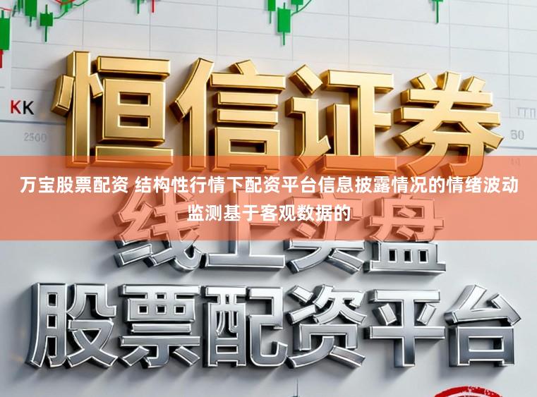 万宝股票配资 结构性行情下配资平台信息披露情况的情绪波动监测基于客观数据的
