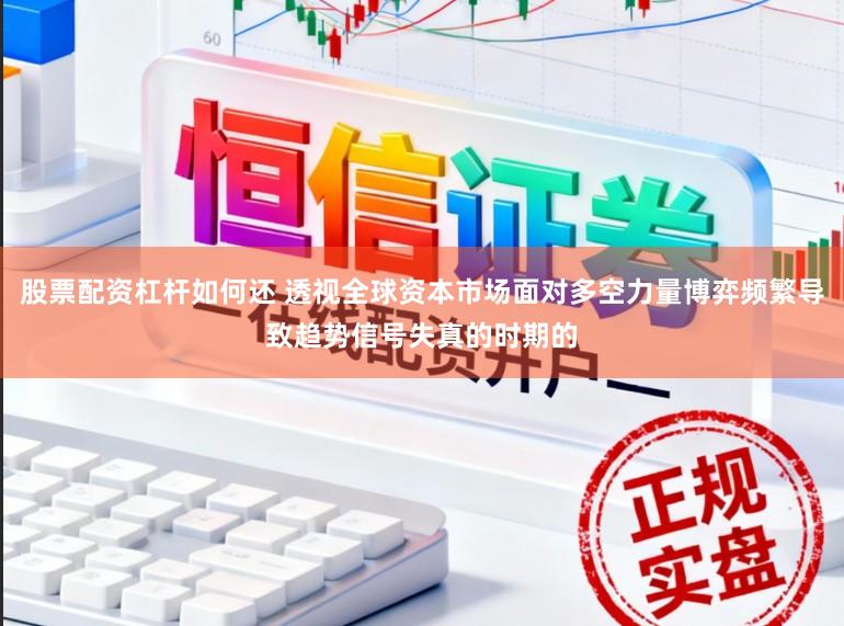 股票配资杠杆如何还 透视全球资本市场面对多空力量博弈频繁导致趋势信号失真的时期的