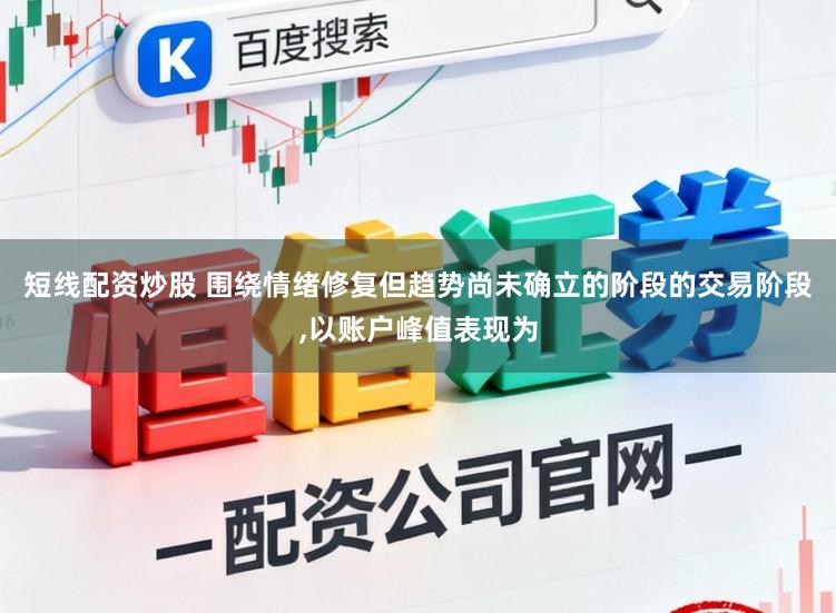 短线配资炒股 围绕情绪修复但趋势尚未确立的阶段的交易阶段,以账户峰值表现为