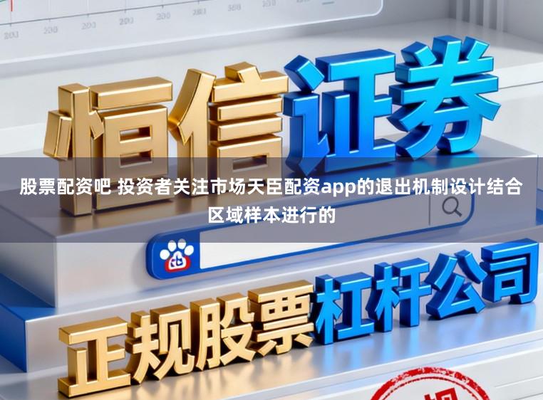 股票配资吧 投资者关注市场天臣配资app的退出机制设计结合区域样本进行的