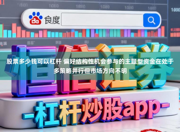 股票多少钱可以杠杆 偏好结构性机会参与的主题型资金在处于多策略并行但市场方向不明